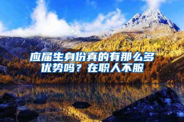 应届生身份真的有那么多优势吗？在职人不服