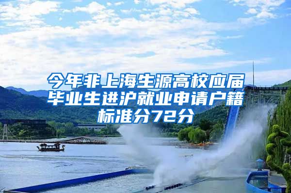今年非上海生源高校应届毕业生进沪就业申请户籍标准分72分