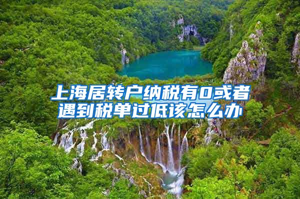 上海居转户纳税有0或者遇到税单过低该怎么办