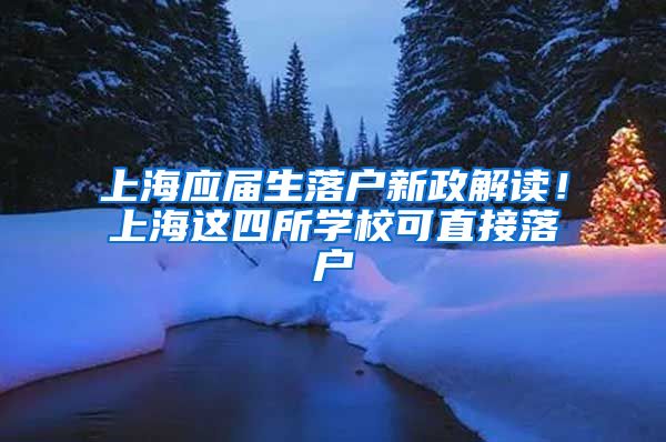 上海应届生落户新政解读！上海这四所学校可直接落户