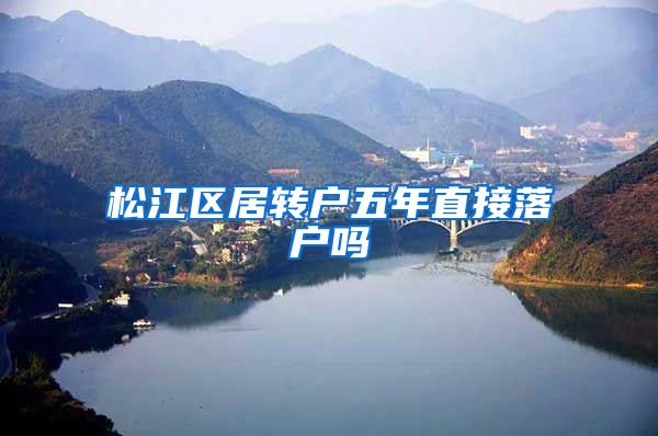 松江区居转户五年直接落户吗