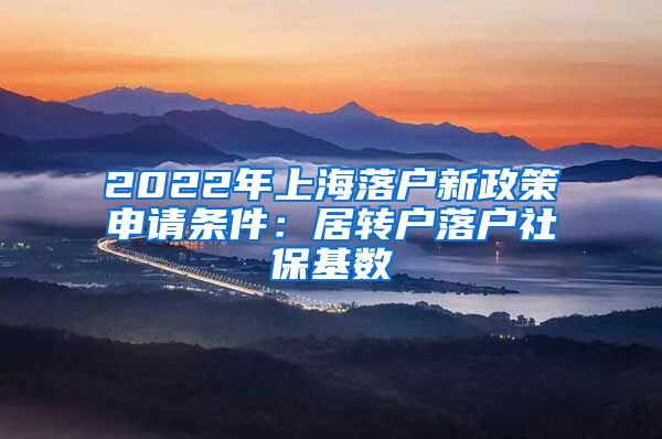 2022年上海落户新政策申请条件：居转户落户社保基数