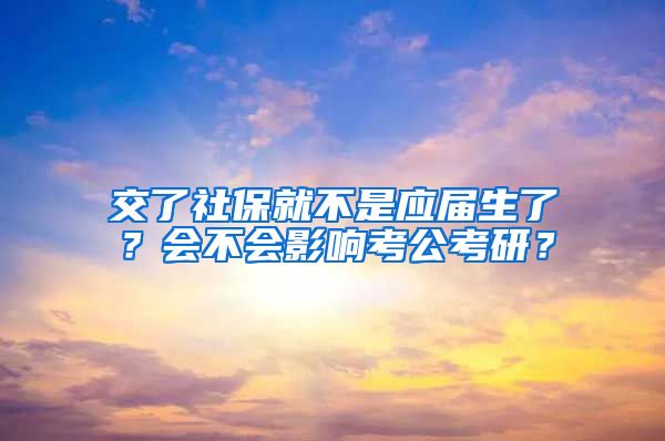 交了社保就不是应届生了？会不会影响考公考研？