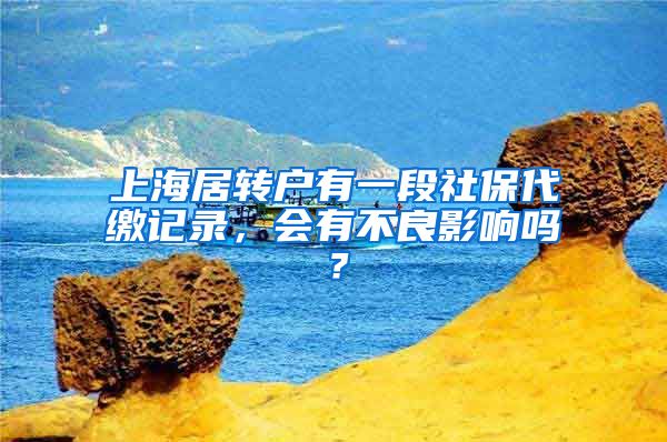 上海居转户有一段社保代缴记录，会有不良影响吗？