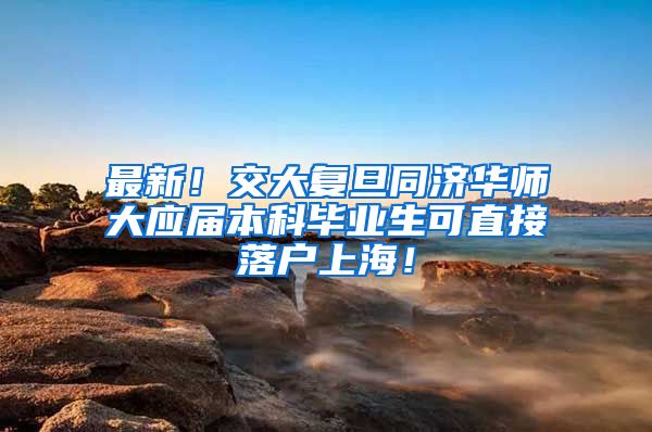 最新！交大复旦同济华师大应届本科毕业生可直接落户上海！