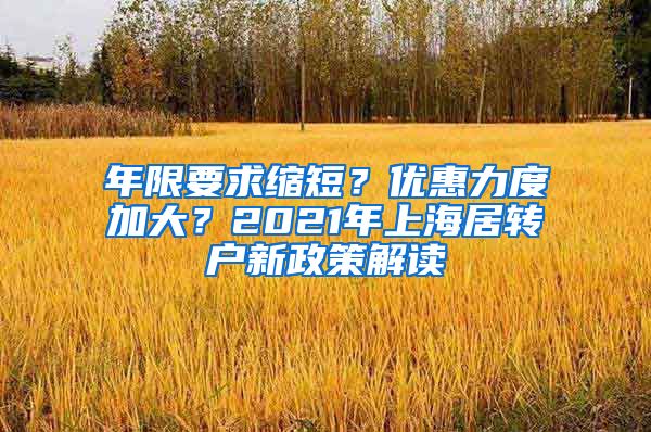 年限要求缩短？优惠力度加大？2021年上海居转户新政策解读