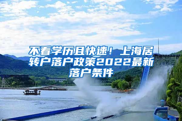 不看学历且快速！上海居转户落户政策2022最新落户条件