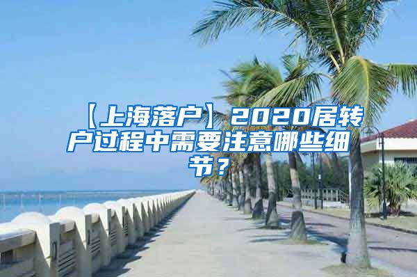 【上海落户】2020居转户过程中需要注意哪些细节？