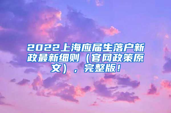 2022上海应届生落户新政最新细则（官网政策原文），完整版！