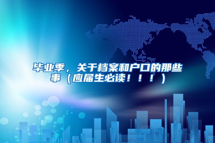 毕业季，关于档案和户口的那些事（应届生必读！！！）