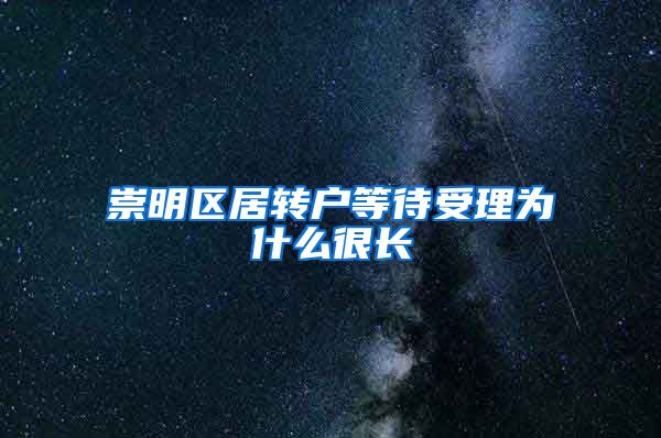 崇明区居转户等待受理为什么很长
