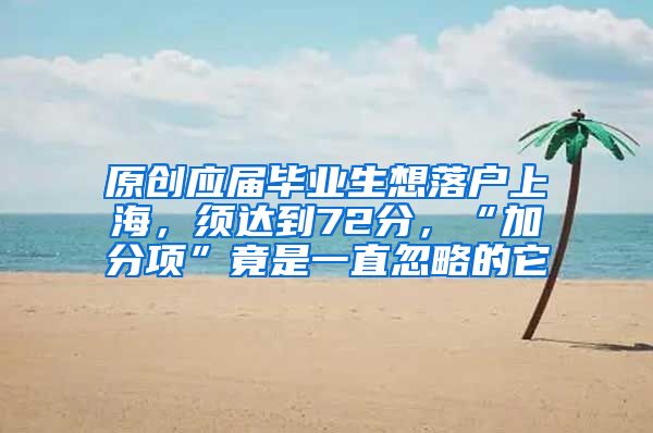 原创应届毕业生想落户上海，须达到72分，“加分项”竟是一直忽略的它