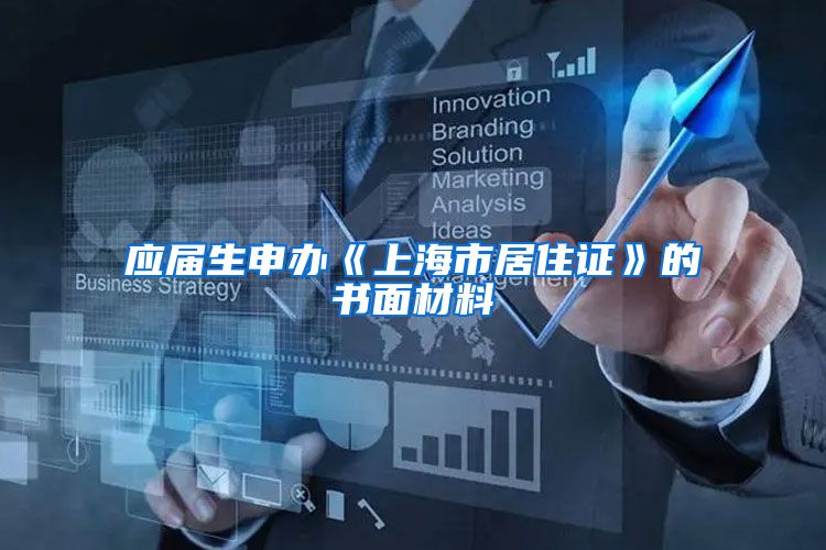 应届生申办《上海市居住证》的书面材料
