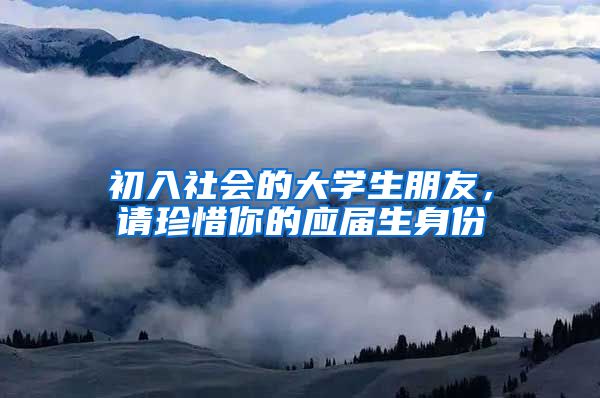 初入社会的大学生朋友，请珍惜你的应届生身份
