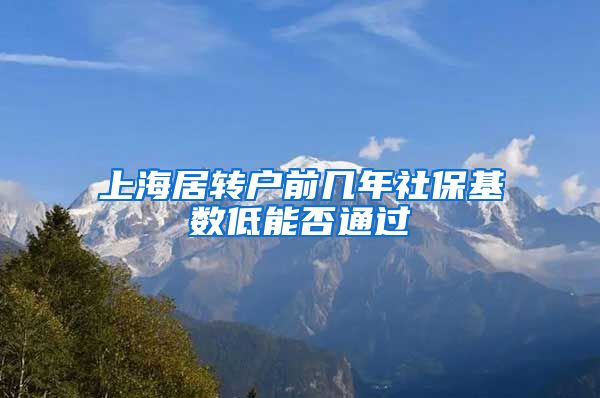 上海居转户前几年社保基数低能否通过