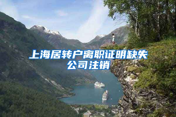 上海居转户离职证明缺失公司注销
