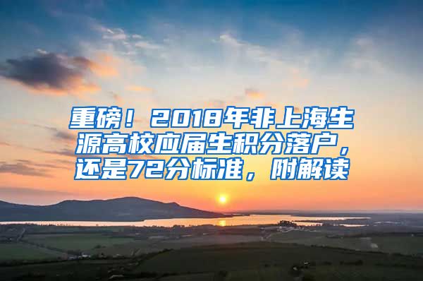 重磅！2018年非上海生源高校应届生积分落户，还是72分标准，附解读