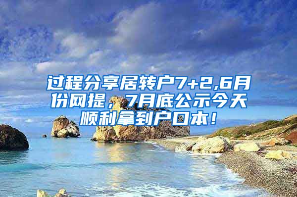 过程分享居转户7+2,6月份网提，7月底公示今天顺利拿到户口本！