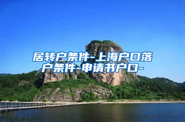 居转户条件-上海户口落户条件-申请书户口-