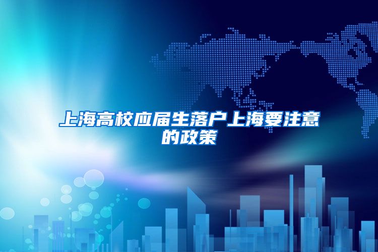 上海高校应届生落户上海要注意的政策