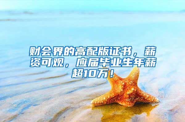 财会界的高配版证书，薪资可观，应届毕业生年薪超10万！