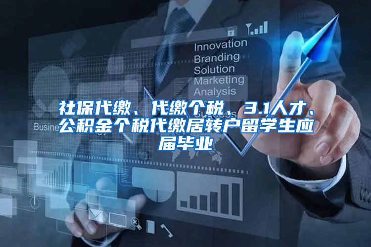 社保代缴、代缴个税、3.1人才、公积金个税代缴居转户留学生应届毕业