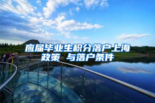 应届毕业生积分落户上海政策 与落户条件