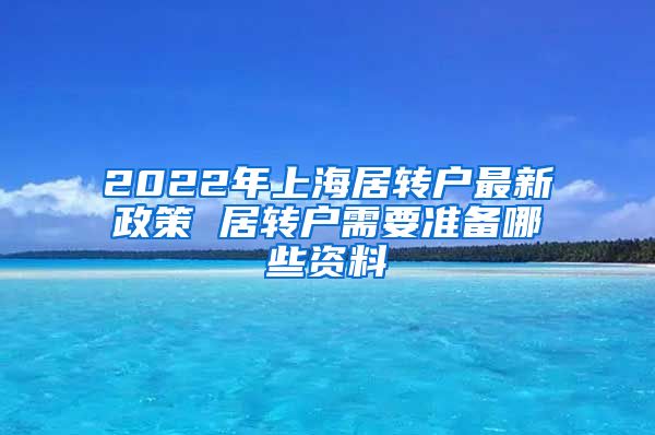 2022年上海居转户最新政策 居转户需要准备哪些资料