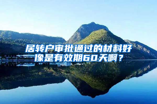 居转户审批通过的材料好像是有效期60天啊？