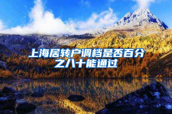 上海居转户调档是否百分之八十能通过