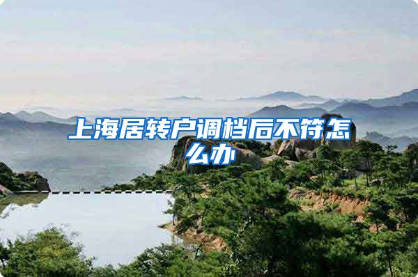 上海居转户调档后不符怎么办