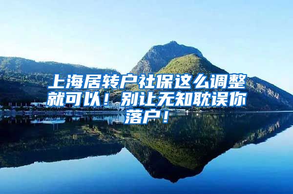 上海居转户社保这么调整就可以！别让无知耽误你落户！