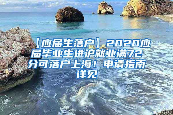 【应届生落户】2020应届毕业生进沪就业满72分可落户上海！申请指南详见→