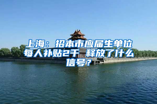 上海：招本市应届生单位每人补贴2千 释放了什么信号？