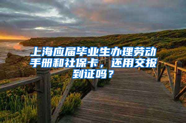 上海应届毕业生办理劳动手册和社保卡，还用交报到证吗？