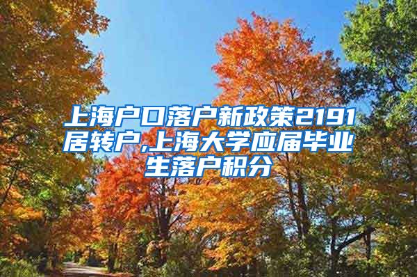 上海户口落户新政策2191居转户,上海大学应届毕业生落户积分