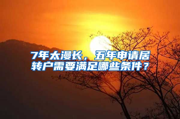 7年太漫长，五年申请居转户需要满足哪些条件？