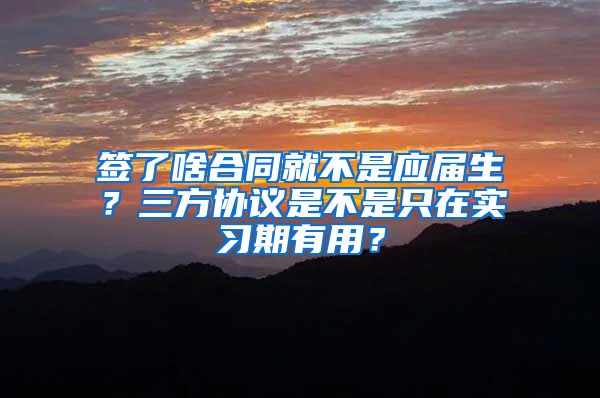签了啥合同就不是应届生？三方协议是不是只在实习期有用？
