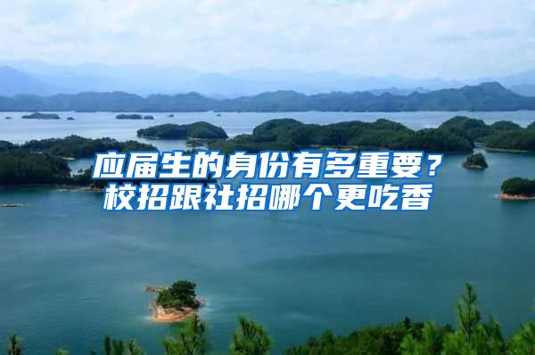 应届生的身份有多重要？校招跟社招哪个更吃香