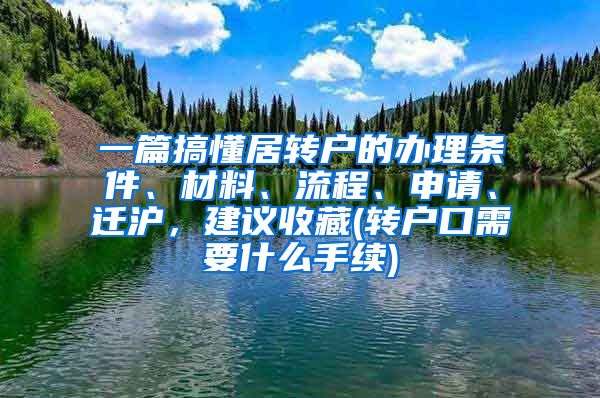 一篇搞懂居转户的办理条件、材料、流程、申请、迁沪，建议收藏(转户口需要什么手续)