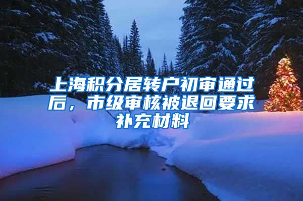 上海积分居转户初审通过后，市级审核被退回要求补充材料