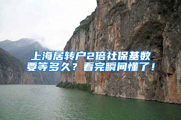 上海居转户2倍社保基数要等多久？看完瞬间懂了！