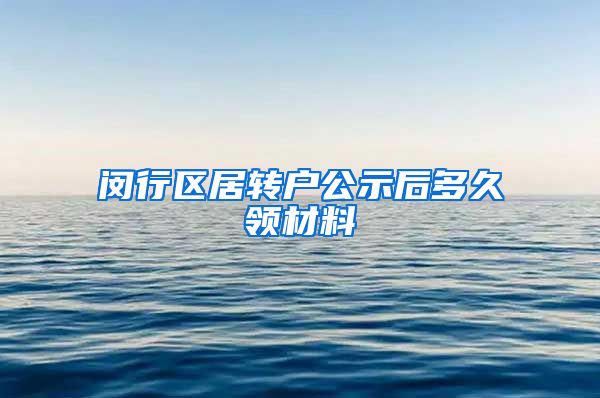 闵行区居转户公示后多久领材料