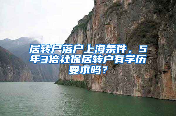 居转户落户上海条件，5年3倍社保居转户有学历要求吗？