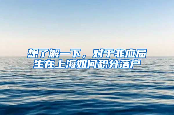 想了解一下，对于非应届生在上海如何积分落户