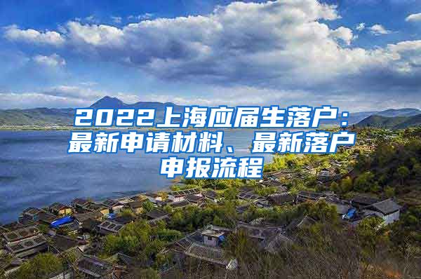 2022上海应届生落户：最新申请材料、最新落户申报流程