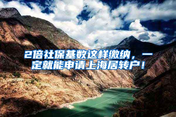 2倍社保基数这样缴纳，一定就能申请上海居转户！
