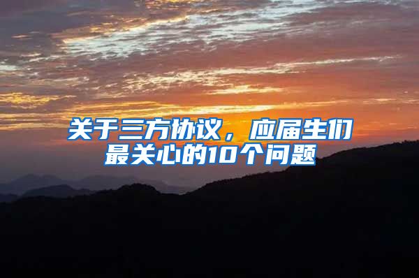 关于三方协议，应届生们最关心的10个问题