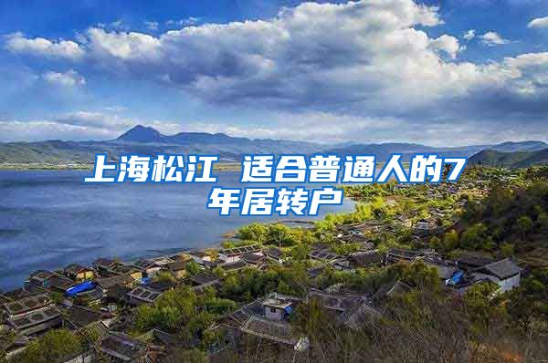 上海松江 适合普通人的7年居转户