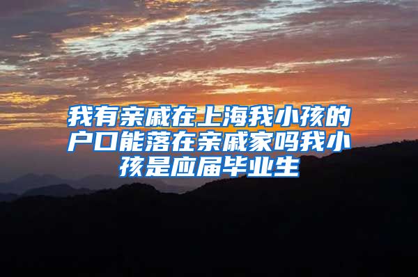 我有亲戚在上海我小孩的户口能落在亲戚家吗我小孩是应届毕业生